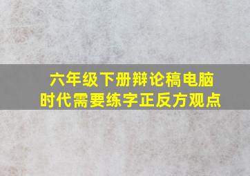 六年级下册辩论稿电脑时代需要练字正反方观点