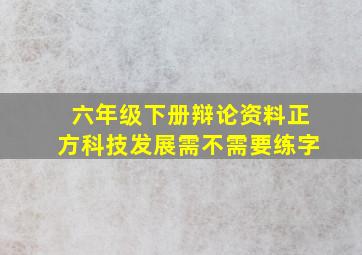 六年级下册辩论资料正方科技发展需不需要练字