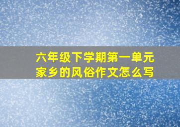 六年级下学期第一单元家乡的风俗作文怎么写