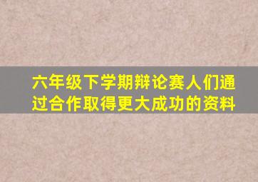 六年级下学期辩论赛人们通过合作取得更大成功的资料