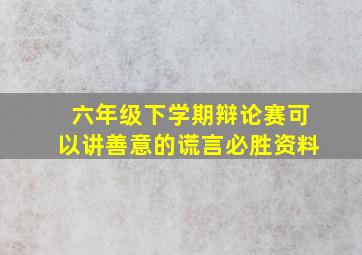 六年级下学期辩论赛可以讲善意的谎言必胜资料