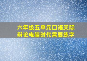 六年级五单元口语交际辩论电脑时代需要练字