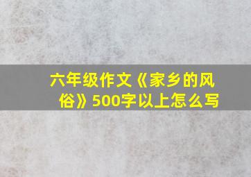 六年级作文《家乡的风俗》500字以上怎么写