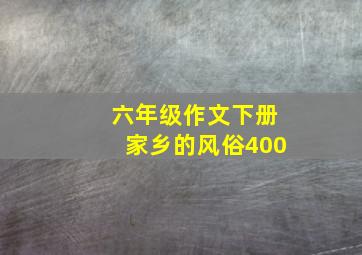 六年级作文下册家乡的风俗400