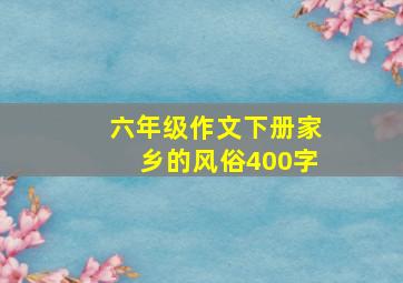 六年级作文下册家乡的风俗400字