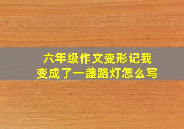 六年级作文变形记我变成了一盏路灯怎么写