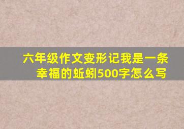 六年级作文变形记我是一条幸福的蚯蚓500字怎么写