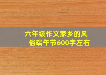 六年级作文家乡的风俗端午节600字左右