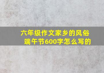 六年级作文家乡的风俗端午节600字怎么写的