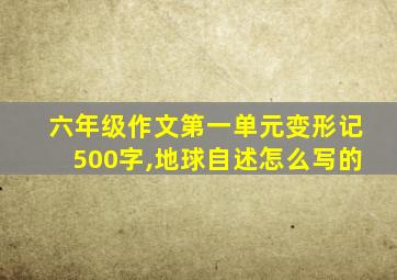 六年级作文第一单元变形记500字,地球自述怎么写的