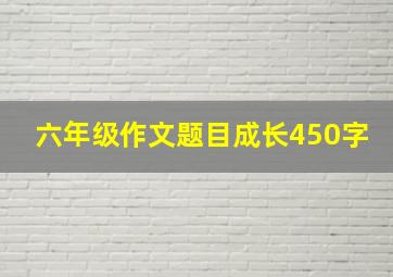 六年级作文题目成长450字