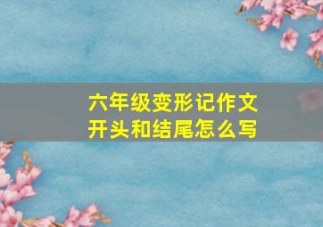 六年级变形记作文开头和结尾怎么写