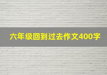 六年级回到过去作文400字