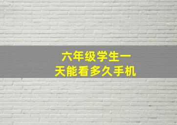 六年级学生一天能看多久手机