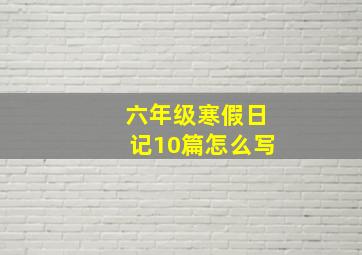 六年级寒假日记10篇怎么写