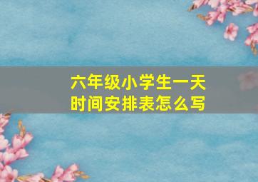 六年级小学生一天时间安排表怎么写