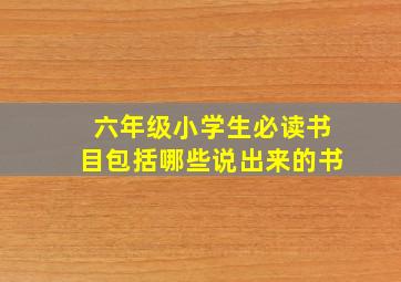 六年级小学生必读书目包括哪些说出来的书