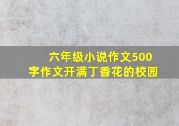 六年级小说作文500字作文开满丁香花的校园