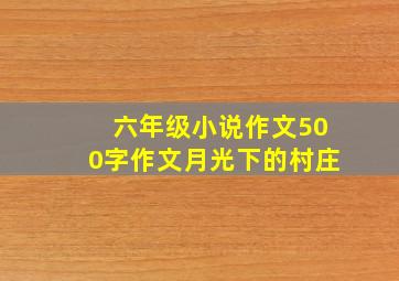 六年级小说作文500字作文月光下的村庄