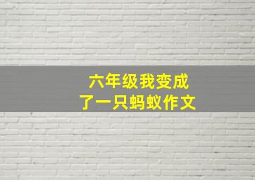 六年级我变成了一只蚂蚁作文