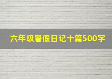 六年级暑假日记十篇500字