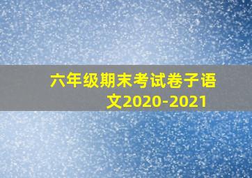 六年级期末考试卷子语文2020-2021