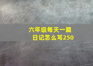 六年级每天一篇日记怎么写250