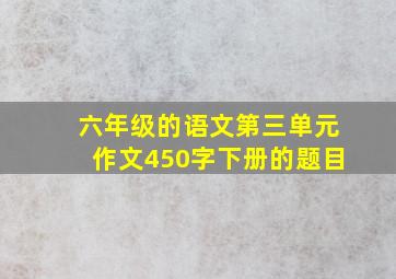 六年级的语文第三单元作文450字下册的题目