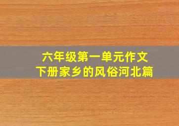 六年级第一单元作文下册家乡的风俗河北篇