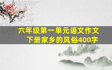 六年级第一单元语文作文下册家乡的风俗400字