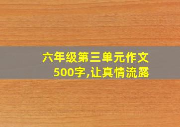 六年级第三单元作文500字,让真情流露