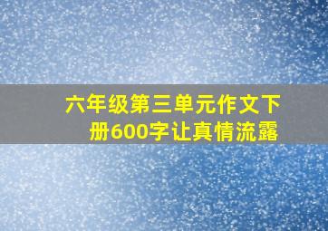 六年级第三单元作文下册600字让真情流露