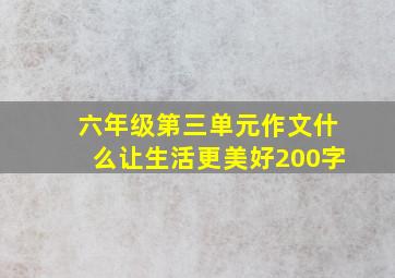 六年级第三单元作文什么让生活更美好200字