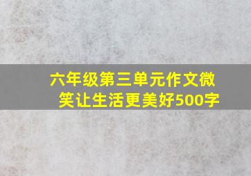 六年级第三单元作文微笑让生活更美好500字