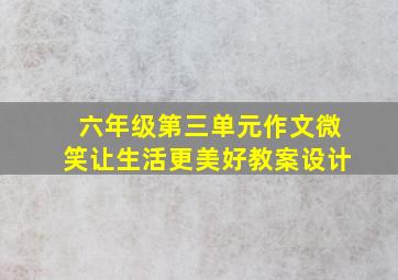 六年级第三单元作文微笑让生活更美好教案设计