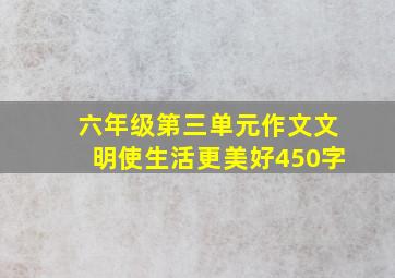 六年级第三单元作文文明使生活更美好450字