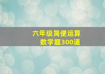 六年级简便运算数学题300道