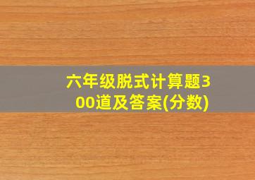 六年级脱式计算题300道及答案(分数)