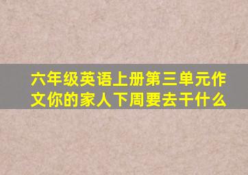 六年级英语上册第三单元作文你的家人下周要去干什么