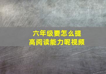 六年级要怎么提高阅读能力呢视频