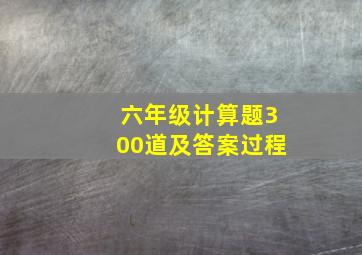 六年级计算题300道及答案过程