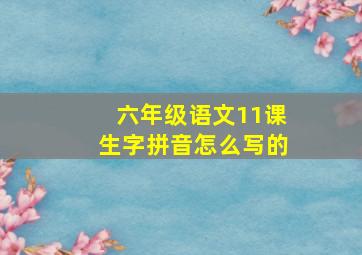 六年级语文11课生字拼音怎么写的