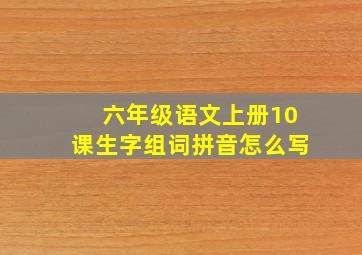 六年级语文上册10课生字组词拼音怎么写