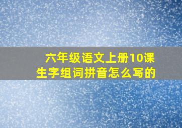 六年级语文上册10课生字组词拼音怎么写的