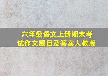 六年级语文上册期末考试作文题目及答案人教版