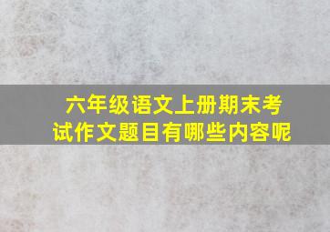 六年级语文上册期末考试作文题目有哪些内容呢