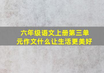 六年级语文上册第三单元作文什么让生活更美好