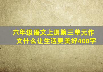 六年级语文上册第三单元作文什么让生活更美好400字