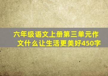 六年级语文上册第三单元作文什么让生活更美好450字