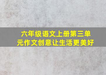 六年级语文上册第三单元作文创意让生活更美好